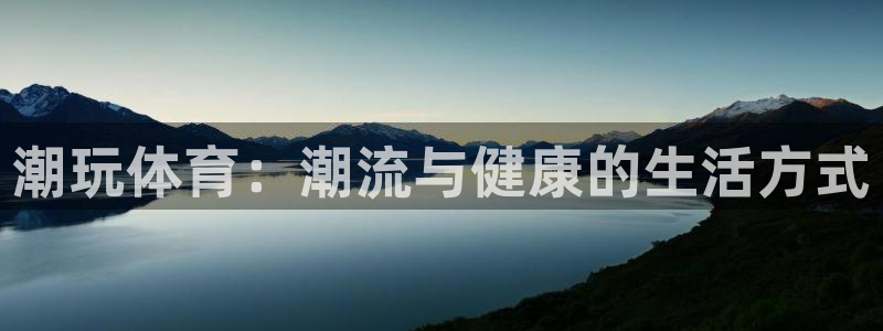 火凤体育官网：潮玩体育：潮流与健康的生活方式