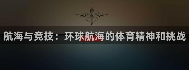 火凤体育：航海与竞技：环球航海的体育精神和挑战
