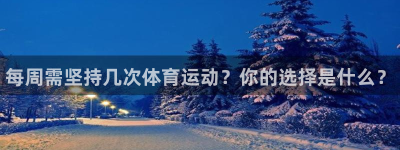 火凤体育官网：每周需坚持几次体育运动？你的选择是什么？