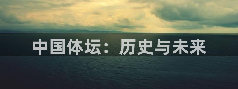 火凤体育官网：中国体坛：历史与未来