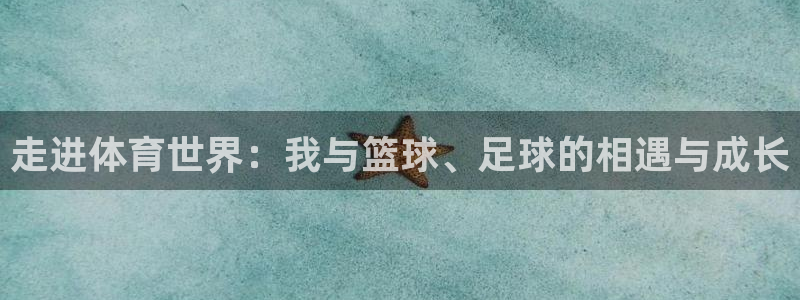 火凤体育免费直播nba：走进体育世界：我与篮球、足球的相遇与成长