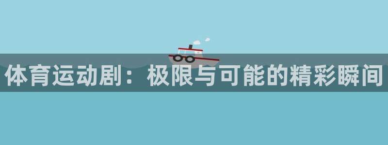 火凤体育v1211.官网打开游戏.org/：体育运动剧：极限与可能的精彩瞬间