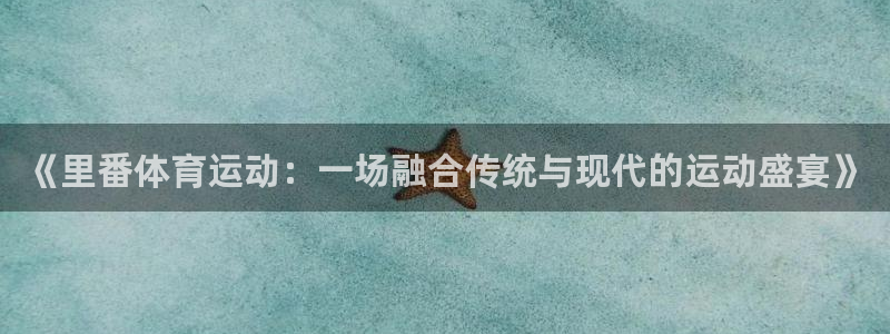 火凤体育：《里番体育运动：一场融合传统与现代的运动盛宴》