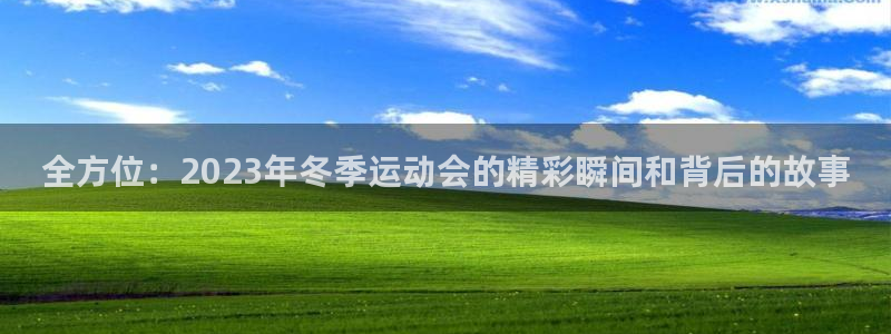 火凤体育赛事直播：全方位：2023年冬季运动会的精彩瞬间和背后的故事