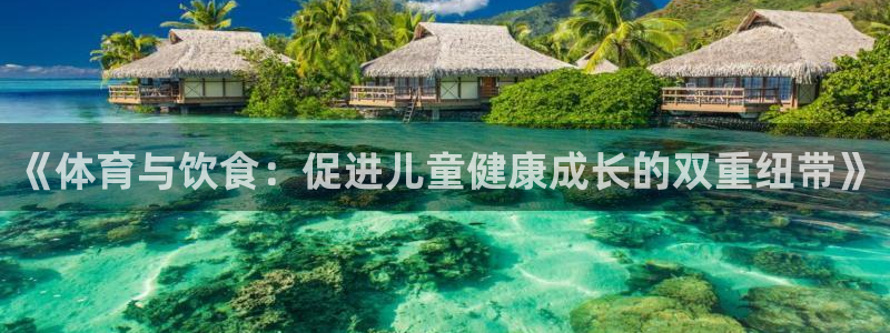 火凤体育nba直播：《体育与饮食：促进儿童健康成长的双重纽带》
